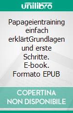 Papageientraining einfach erklärtGrundlagen und erste Schritte. E-book. Formato EPUB ebook
