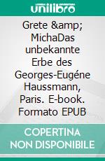 Grete &amp; MichaDas unbekannte Erbe des Georges-Eugéne Haussmann, Paris. E-book. Formato EPUB ebook