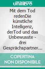 Mit dem Tod redenDie künstliche Intelligenz, derTod und das Unbewusste - drei Gesprächspartner für die Seele. E-book. Formato EPUB ebook