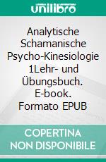 Analytische Schamanische Psycho-Kinesiologie 1Lehr- und Übungsbuch. E-book. Formato EPUB ebook