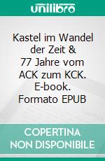 Kastel im Wandel der Zeit & 77 Jahre vom ACK zum KCK. E-book. Formato EPUB ebook