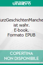 KurzGeschichtenManches ist wahr. E-book. Formato EPUB ebook