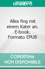 Alles fing mit einem Kater an. E-book. Formato EPUB ebook