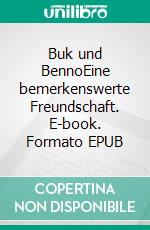Buk und BennoEine bemerkenswerte Freundschaft. E-book. Formato EPUB ebook