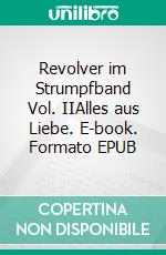 Revolver im Strumpfband Vol. IIAlles aus Liebe. E-book. Formato EPUB ebook
