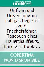 Uniform und UniversumVom Fahrgastbegleiter zum Friedhofsfahrer: Tagebuch eines Trauerchauffeurs, Band 2. E-book. Formato EPUB ebook