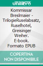 Kommissar Breslmaier - TrilogieRuselabsatz, Ruselhotel, Greisinger Weiher. E-book. Formato EPUB ebook