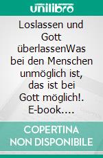 Loslassen und Gott überlassenWas bei den Menschen unmöglich ist, das ist bei Gott möglich!. E-book. Formato EPUB ebook