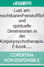 Lust am UnsichtbarenFeinstoffliche und spirituelle Dimensionen in der Körperpsychotherapie. E-book. Formato EPUB ebook