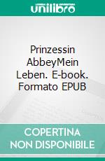 Prinzessin AbbeyMein Leben. E-book. Formato EPUB ebook