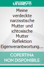 Meine verdeckte narzisstische Mutter und ichtoxische Mutter Reflektion Eigenverantwortung Heilung. E-book. Formato EPUB ebook