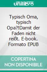 Typisch Oma, typisch Opa?!Damit der Faden nicht reißt. E-book. Formato EPUB ebook