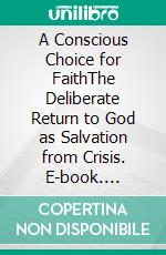 A Conscious Choice for FaithThe Deliberate Return to God as Salvation from Crisis. E-book. Formato EPUB ebook