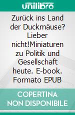 Zurück ins Land der Duckmäuse? Lieber nicht!Miniaturen zu Politik und Gesellschaft heute. E-book. Formato EPUB ebook