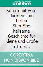 Komm mit vom dunklen zum hellen SternEine heilsame Geschichte für Kleine und Große mit der STERNE-Methode. E-book. Formato PDF ebook