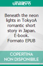 Beneath the neon lights in TokyoA romantic short story in Japan. E-book. Formato EPUB ebook