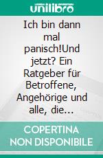 Ich bin dann mal panisch!Und jetzt? Ein Ratgeber für Betroffene, Angehörige und alle, die Panikattacken und Angststörungen besser verstehen möchten. E-book. Formato EPUB ebook