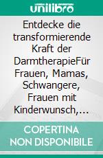Entdecke die transformierende Kraft der DarmtherapieFür Frauen, Mamas, Schwangere, Frauen mit Kinderwunsch, Babys und Kinder. E-book. Formato EPUB ebook