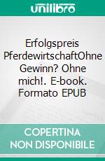 Erfolgspreis PferdewirtschaftOhne Gewinn? Ohne mich!. E-book. Formato EPUB ebook