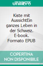 Kiste mit AussichtEin ganzes Leben in der Schweiz. E-book. Formato EPUB ebook