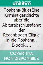 Toskana-BluesEine Kriminalgeschichte über die Abiturabschlussfahrt der Regenbogen-Clique in die Toskana.. E-book. Formato EPUB ebook