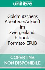 Goldmützchens AbenteuerAnkunft im Zwergenland. E-book. Formato EPUB ebook