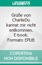 Grüße von CharlieDu kannst mir nicht entkommen. E-book. Formato EPUB ebook