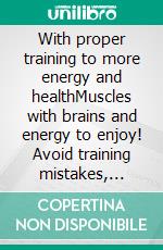 With proper training to more energy and healthMuscles with brains and energy to enjoy! Avoid training mistakes, reduce your weaknesses and strengthen your physical and mental performance.. E-book. Formato EPUB ebook