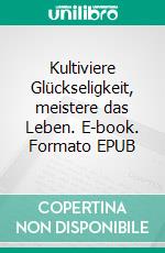 Kultiviere Glückseligkeit, meistere das Leben. E-book. Formato EPUB ebook