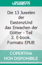 Die 13 Juwelen der ExistenzUnd das Erwachen der Götter - Teil 2. E-book. Formato EPUB ebook
