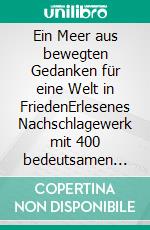 Ein Meer aus bewegten Gedanken für eine Welt in FriedenErlesenes Nachschlagewerk mit 400 bedeutsamen Aphorismen &amp; Kurztexten. E-book. Formato EPUB ebook