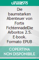 Die baumstarken Abenteuer von Fortis FichtennadelDie Arboritos 2.5. E-book. Formato EPUB ebook