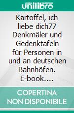 Kartoffel, ich liebe dich77 Denkmäler und Gedenktafeln für Personen in und an deutschen Bahnhöfen. E-book. Formato EPUB ebook