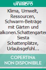 Klima, Umwelt, Ressourcen, Schwarm-Beiträge mit Gärten und Balkonen.Schattengarten, Siesta Schattenplätze, Urlaubsgefühl an geschützten Plätzen, der bewusste Umgang mit den Ressourcen.. E-book. Formato EPUB ebook