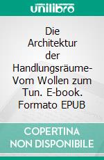 Die Architektur der Handlungsräume- Vom Wollen zum Tun. E-book. Formato EPUB ebook