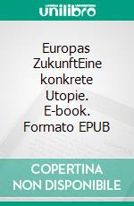 Europas ZukunftEine konkrete Utopie. E-book. Formato EPUB ebook