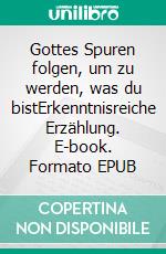 Gottes Spuren folgen, um zu werden, was du bistErkenntnisreiche Erzählung. E-book. Formato EPUB ebook