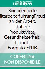 Sinnorientierte MitarbeiterführungFreude an der Arbeit, Höhere Produktivität, Gesundheitserhalt. E-book. Formato EPUB ebook