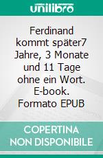 Ferdinand kommt später7 Jahre, 3 Monate und 11 Tage ohne ein Wort. E-book. Formato EPUB ebook