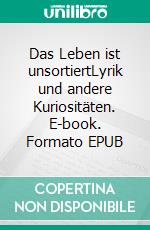 Das Leben ist unsortiertLyrik und andere Kuriositäten. E-book. Formato EPUB ebook