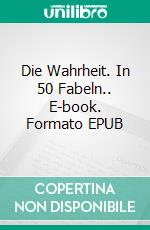 Die Wahrheit. In 50 Fabeln.. E-book. Formato EPUB ebook