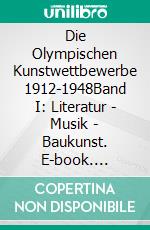 Die Olympischen Kunstwettbewerbe 1912-1948Band I: Literatur - Musik - Baukunst. E-book. Formato EPUB ebook