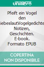 Pfeift ein Vogel den LiebeslautVogelgedichte, Notizen, Geschichten. E-book. Formato EPUB ebook