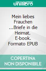 Mein liebes Frauchen ...Briefe in die Heimat. E-book. Formato EPUB ebook