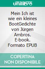 Mein Ich ist wie ein kleines BootGedichte von Jürgen Ambros. E-book. Formato EPUB ebook