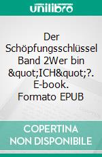 Der Schöpfungsschlüssel Band 2Wer bin "ICH"?. E-book. Formato EPUB ebook