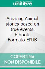 Amazing Animal stories based on true events. E-book. Formato EPUB ebook