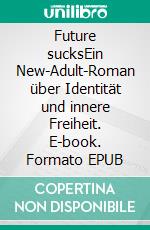 Future sucksEin New-Adult-Roman über Identität und innere Freiheit. E-book. Formato EPUB ebook