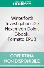 Winterforth InvestigationsDie Hexen von Dolor. E-book. Formato EPUB ebook