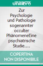 Zur Psychologie und Pathologie sogenannter occulter PhänomeneEine psychiatrische Studie. E-book. Formato EPUB ebook